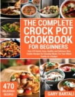Image for The Complete Crock Pot Cookbook for Beginners : Over 470 Quick, Easy, Healthy and Delicious Slow Cooker Recipes for Everyday Meals: For Your Whole Family on a Budget