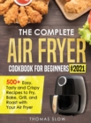 Image for The Complete Air Fryer Cookbook for Beginners #2021 : 500+ Easy, Tasty and Crispy Recipes to Fry, Bake, Grill, and Roast with Your Air Fryer