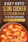 Image for Easy Keto Slow Cooker Cookbook for Beginners : Low-Carb, High-Fat Keto-Friendly Slow Cooker Recipes to Kick Start A Healthy Lifestyle