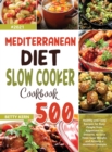 Image for Mediterranean Diet Slow Cooker Cookbook : 500+ Healthy and Tasty Recipes for Busy People from Appetizers to Desserts, to Save Time, Lose Weight, and Achieve a Healthier Lifestyle