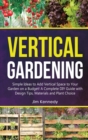 Image for Vertical Gardening : Simple Ideas to Add Vertical Space to Your Garden on a Budget! A Complete DIY Guide with Design Tips, Materials and Plant Choice