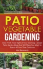 Image for Patio Vegetable Gardening : Grow Fresh Food Right at Your Doorstep Simple Patio Garden Ideas that Will Make You Want to Spend All Your Time Outdoors