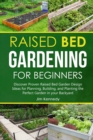 Image for Raised Bed Gardening for Beginners : Discover Proven Raised Bed Gardeb Design Ideas for Planning, Building, and Planting the Perfect Garden in the Backyard