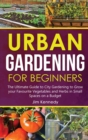 Image for Urban Gardening for Beginners : The Ultimate Guide to City Gardening to Grow your Favourite Vegetables and Herbs in Small Spaces on a Budget