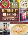 Image for NutriBullet Blender Cookbook : 500 Easy, Vibrant &amp; Mouthwatering Smoothie Recipes for Your NutriBullet Blender