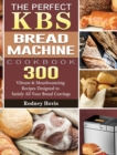 Image for The Perfect KBS Bread Machine Cookbook : 300 Vibrant &amp; Mouthwatering Recipes Designed to Satisfy All Your Bread Cravings