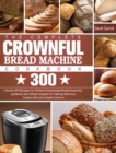 Image for The Complete CROWNFUL Bread Machine Cookbook : 300 Hands-Off Recipes for Perfect Homemade Bread Essential guidance and simple recipes for making delicious loaves with your bread machine