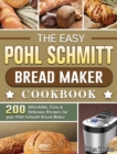 Image for The Easy Pohl Schmitt Bread Maker Cookbook : 200 Affordable, Easy &amp; Delicious Recipes for your Pohl Schmitt Bread Maker