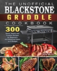 Image for The Unofficial Blackstone Griddle Cookbook : 300 Quick, Savory and Creative Recipes for Beginners and Advanced Users on A Budget