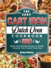Image for The Easy Cast Iron Dutch Oven Cookbook : 550 Quick and Healthy Recipes to Easily Surprise Your Family Every Day