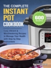 Image for The Complete Instant Pot Cookbook : 600 Easy, Vibrant &amp; Mouthwatering Recipes to Manage Your Health with Step by Step Instructions