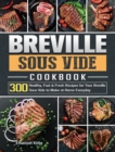 Image for Breville Sous Vide Cookbook : 300 Healthy, Fast &amp; Fresh Recipes for Your Breville Sous Vide to Make at Home Everyday