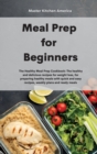 Image for Meal Prep for Beginners : The Healthy Meal Prep Cookbook: The healthy and delicious recipes for weight loss, for preparing healthy meals with quick and easy recipes, weekly plans and ready meals