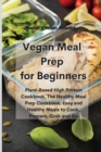 Image for Vegan Meal Prep for Beginners : Plant-Based High Protein Cookbook, The Healthy Meal Prep Cookbook: Easy and Healthy Meals to Cook, Prepare, Grab and Go
