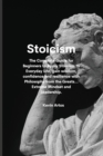 Image for Stoicism : The Complete Guide for Beginners to Apply Stoicism to Everyday Life, gain wisdom, confidence and resilience with Philosophy from the Greats...Extreme Mindset and Leadership.