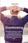 Image for Overthinking : The Guide to Rewire Your Brain, Create Good Habits, Stop Procrastinating, Get Motivated. Fast Focus, Critical thinking and Meditation to Declutter Your Mind.