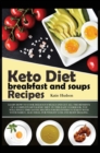 Image for Keto Diet Breakfast and Soups Recipes : Learn How to Cook Delicious Meals and Get All the Benefits of a Complete Ketogenic Diet. in This Easy Cookbook, You Will Find Time Saving Recipes for Beginners 