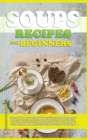 Image for Soups Recipes for Beginners : Learn how to cook delicious recipes through this quick and easy illustrated cookbook. prepare various kind of soups, with different ingredients that will improve your hea