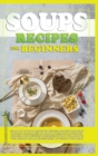Image for Soups Recipes for Beginners : Learn how to cook delicious recipes through this quick and easy illustrated cookbook. prepare various kind of soups, with different ingredients that will improve your hea