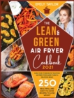 Image for The Lean and Green Air Fryer Cookbook : 250 Healthful and Easy-To-Cook Recipes to Lose Weight. Burn Your Stubborn Fat Enjoying Air Fried Food Based Yummy and Delicious Meals