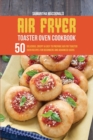 Image for Air Fryer Toaster Oven Cookbook : 50 Delicious, Crispy And Easy To Prepare Air Fry Toaster Oven Recipes for Beginners And Advanced Users