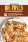 Image for Air Fryer Toaster Oven Cookbook : 50 Effortless And Yummy Recipes To Fry, Bake, Grill, And Roast With Your Air Fryer Toaster Oven, On A Budget