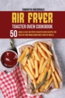 Image for Air Fryer Toaster Oven Cookbook : 50 Quick And Easy Air Fryer Toaster Oven Recipes for Healthy And Wholesome Most Wanted Meals