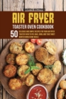 Image for Air Fryer Toaster Oven Cookbook : 50 Delicious And Simple Recipes for Your Air Fryer Toaster Oven To Fry, Bake, Broil And Toast Most Wanted Wholesome Meals