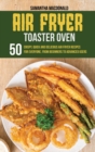 Image for Air Fryer Toaster Oven Cookbook : 50 Crispy, Quick and Delicious Air Fryer Recipes for Everyone, From Beginners To Advanced Users
