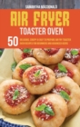 Image for Air Fryer Toaster Oven Cookbook : 50 Delicious, Crispy And Easy To Prepare Air Fry Toaster Oven Recipes for Beginners And Advanced Users