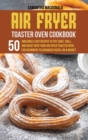Image for Air Fryer Toaster Oven Cookbook : 50 Amazingly Easy Recipes to Fry, Bake, Grill, and Roast with your Air Fryer Toaster Oven, For Beginners To Advanced Users, On A Budget