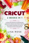 Image for Cricut : 2 BOOKS in 1: A Step By Step Guide with Illustrations and Screenshots, Original Project Ideas and Cricut Maker to Mastering the Tools &amp; Functions of Your Cutting Machine