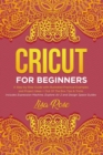 Image for Cricut For Beginners : A Step-by-Step Guide with Illustrated Practical Examples and Project Ideas + Out Of The Box Tips &amp; Tricks (Includes Expression Machine, Explore Air 2 and Design Space Guides)