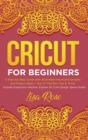 Image for Cricut For Beginners : A Step-by-Step Guide with Illustrated Practical Examples and Project Ideas + Out Of The Box Tips &amp; Tricks (Includes Expression Machine, Explore Air 2 and Design Space Guides)