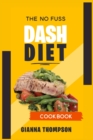 Image for The No-Fuss Dash Diet Cookbook : Start to lose weight safely and fast with Healthy, No-Stress and Tasty Recipes. Lose weight, burn fat and regain the control of your life. The Dash Diet made simple