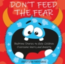 Image for Don&#39;t Feed the Fear : Bedtime Stories to Help Children Overcome Worry and Anxiety