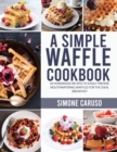 Image for A Simple Waffle Cookbook : 60 Homemade Recipes to Easily Prepare Mouthwatering Waffles for The Ideal Breakfast