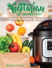Image for Vegetarian Instant Pot Fresh and Healthy Recipes : Stay in Shape and Save Your Time by Cooking Delicious Plant-Based Recipes with the Pressure Cooker