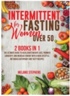 Image for Intermittent Fasting for Women over 50 : 2 Books in 1 The Ultimate Guide to Accelerate Weight Loss, Promote Longevity, and Increase Energy with a New Lifestyle, Metabolic Autophagy and Tasty Recipes.