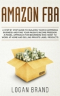 Image for Amazon FBA : A Step By Step Guide To Building Your E-Commerce Business And Find Your Passive Income Freedom. A Model Approach For Beginners Who Want To Work At Home And Selling Private Label Products