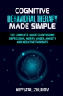 Image for Cognitive Behavioral Therapy Made Simple : The Complete Guide to Overcome Depression, Worry, Anger, Anxiety and Negative Thoughts