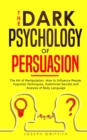 Image for The Dark Psychology of Persuasion : The Art of Manipulation, How to Influence People. Hypnosis Techniques, Subliminal Secrets and Analysis of Body Language