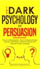 Image for The Dark Psychology of Persuasion : The Art of Manipulation. How to Influence People. Hypnosis Techniques, Subliminal Secrets and Analysis of Body Language