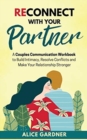 Image for Reconnect with Your Partner : A Couples Communication Workbook to Build Intimacy, Resolve Conflicts and Make Your Relationship Stronger