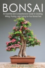 Image for Bonsai : An Essential and Comprehensive Guide to Growing, Wiring, Pruning and Caring for Your Bonsai Tree