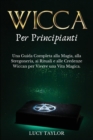 Image for WICCA per PRINCIPIANTI : Una Guida Completa alla Magia, alla Stregoneria, ai Rituali e alle Credenze Wiccan per Vivere una Vita Magica.