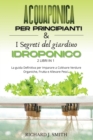 Image for Acquaponica Per Principianti &amp; I Segreti del Giardino Idroponico : 2 LIBRI IN 1: La guida Definitiva per Imparare a Coltivare Verdure Organiche, Frutta e Allevare Pesci.