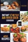 Image for Instant Vortex Air Fryer Oven Cookbook : 450 Affordable, Quick and Easy Recipes for Beginners; Fry, Bake, Grill, Roast and more.