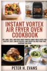 Image for Instant Vortex Air Fryer Oven Cookbook : Fry, Bake, Grill and Roast Most Wanted Family Meals with 700+ Healthy, Easy, Low-Fat Recipes, and Crispy Oil-Free Food That Everyone Can cook
