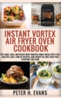 Image for Instant Vortex Air Fryer Oven Cookbook : Fry, Bake, Grill and Roast Most Wanted Family Meals with 700+ Healthy, Easy, Low-Fat Recipes, and Crispy Oil-Free Food That Everyone Can cook